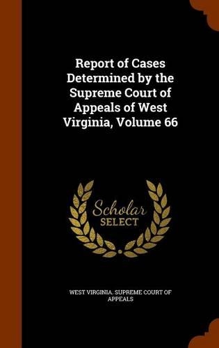 Report of Cases Determined by the Supreme Court of Appeals of West Virginia, Volume 66