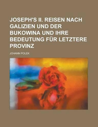 Joseph's II. Reisen Nach Galizien Und Der Bukowina Und Ihre Bedeutung Fur Letztere Provinz