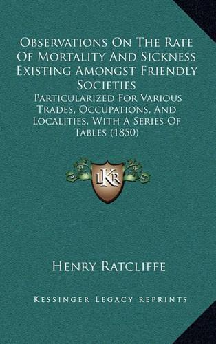 Observations On The Rate Of Mortality And Sickness Existing Amongst Friendly Societies