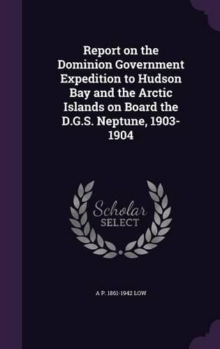 Report on the Dominion Government Expedition to Hudson Bay and the Arctic Islands on Board the D.G.S. Neptune, 1903-1904