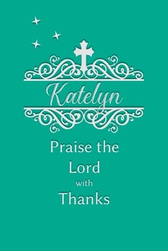 Katelyn Praise the Lord with Thanks: Personalized Gratitude Journal for Women of Faith
