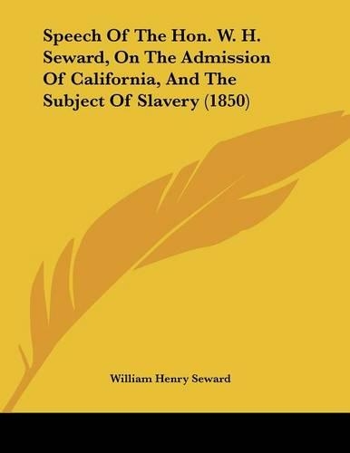 Speech Of The Hon. W. H. Seward, On The Admission Of California, And The Subject Of Slavery (1850)