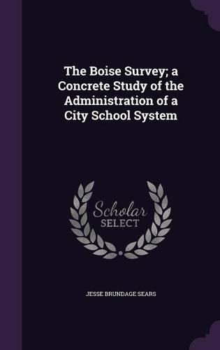 The Boise Survey; a Concrete Study of the Administration of a City School System