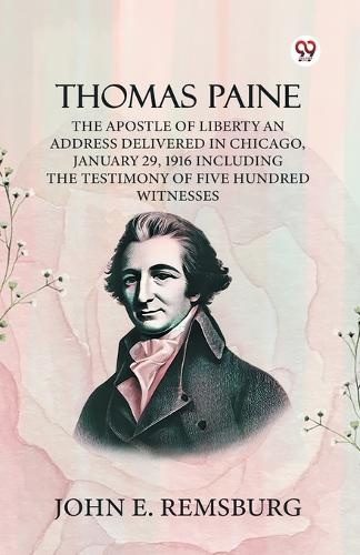 Thomas Painethe Apostle Of Liberty An Address Delivered In Chicago, January 29, 1916 Including The Testimony Of Five Hundred Witnesses (Edition1)