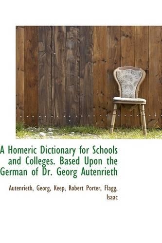 A Homeric Dictionary for Schools and Colleges Based Upon the German of Dr. Georg Autenrieth