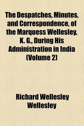 The Despatches, Minutes, and Correspondence, of the Marquess Wellesley, K. G., During His Administration in India (Volume 2)