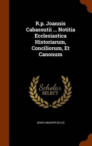 R.p. Joannis Cabassutii ... Notitia Ecclesiastica Historiarum, Conciliorum, Et Canonum