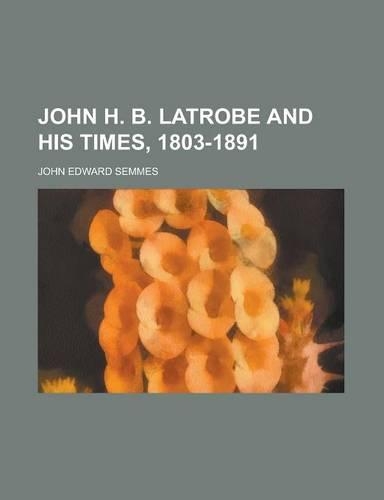 John H. B. Latrobe and His Times, 1803-1891