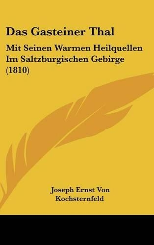 Das Gasteiner Thal: Mit Seinen Warmen Heilquellen Im Saltzburgischen Gebirge (1810)(German)