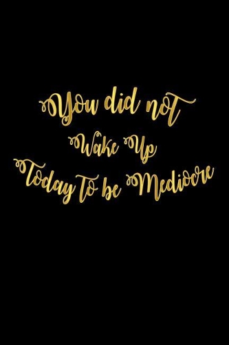 You Did Not Wake Up Today To Be Mediocre