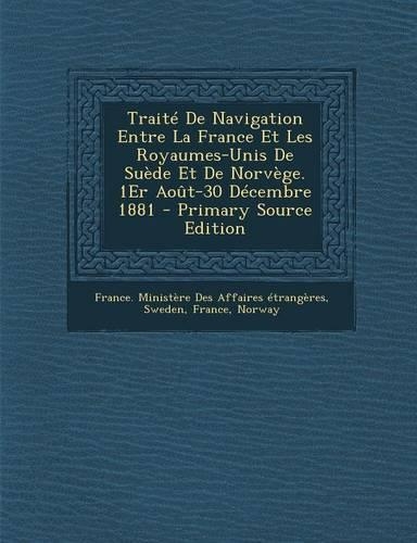 Traite de Navigation Entre La France Et Les Royaumes-Unis de Suede Et de Norvege. 1er Aout-30 Decembre 1881