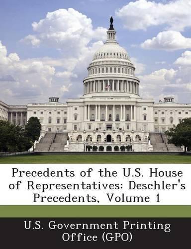 Precedents of the U.S. House of Representatives: Deschler's Precedents, Volume 1(English)