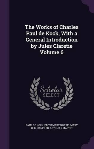 The Works of Charles Paul de Kock, with a General Introduction by Jules Claretie Volume 6