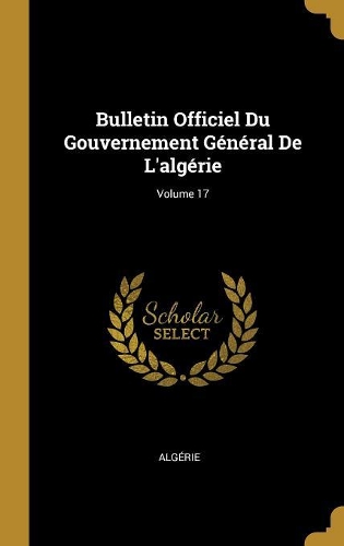 Bulletin Officiel Du Gouvernement Général De L'algérie; Volume 17