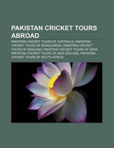 Pakistan Cricket Tours Abroad: Pakistani Cricket Tours of Australia, Pakistani Cricket Tours of Bangladesh, Pakistani Cricket Tours of England(English)