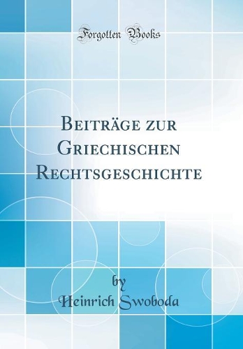 Beiträge zur Griechischen Rechtsgeschichte (Classic Reprint)