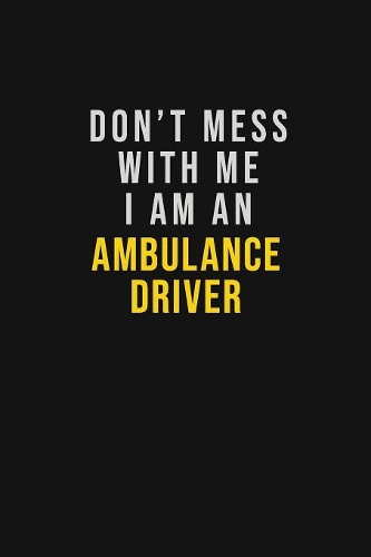 Don't Mess With Me I Am An Ambulance driver