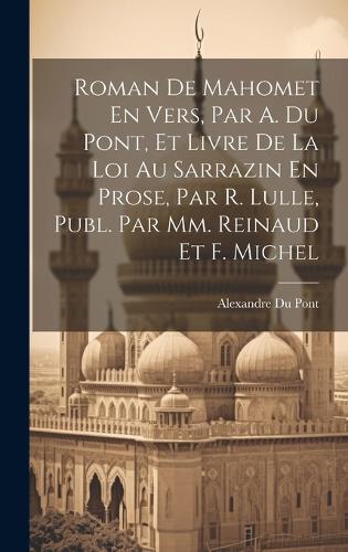 Roman De Mahomet En Vers, Par A. Du Pont, Et Livre De La Loi Au Sarrazin En Prose, Par R. Lulle, Publ. Par Mm. Reinaud Et F. Michel