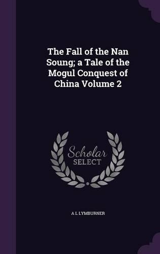 The Fall of the Nan Soung; a Tale of the Mogul Conquest of China Volume 2