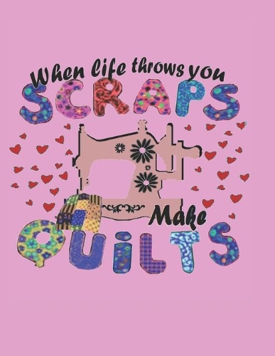 When Life Throws You Scraps Make QUILTS