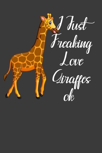 I Just Freaking Love Giraffes Ok