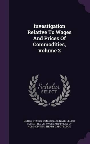 Investigation Relative to Wages and Prices of Commodities, Volume 2