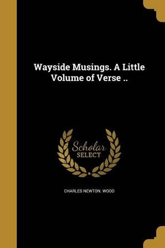 Wayside Musings. A Little Volume of Verse ..