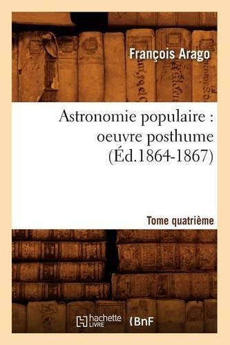 Astronomie Populaire: Oeuvre Posthume. Tome Quatrième (Éd.1864-1867)