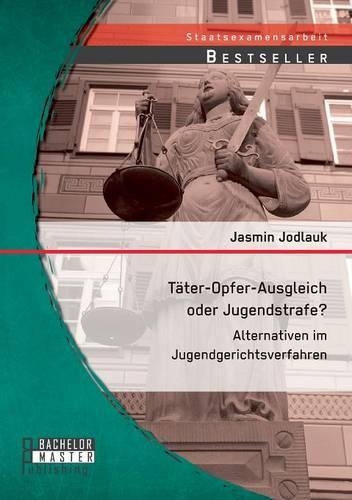 Täter-Opfer-Ausgleich oder Jugendstrafe? Alternativen im Jugendgerichtsverfahren