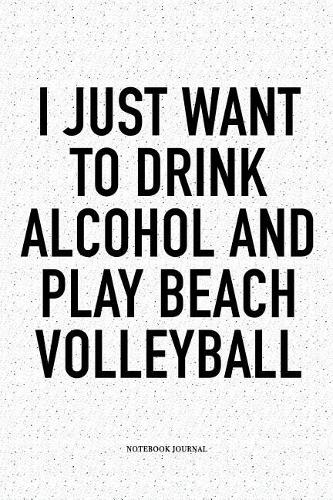 I Just Want to Drink Alcohol and Play Beach Volleyball