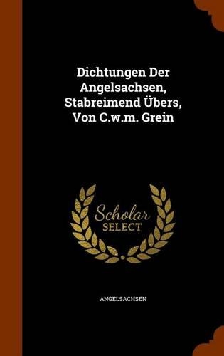 Dichtungen Der Angelsachsen, Stabreimend Übers, Von C.w.m. Grein: (English)
