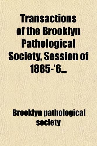 Transactions of the Brooklyn Pathological Society, Session of 1885-'6