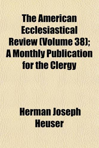 The American Ecclesiastical Review (Volume 38); A Monthly Publication for the Clergy