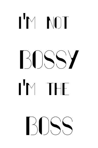 I'm Not Bossy I'm the Boss