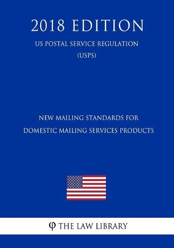 New Mailing Standards for Domestic Mailing Services Products (Us Postal Service Regulation) (Usps) (2018 Edition)