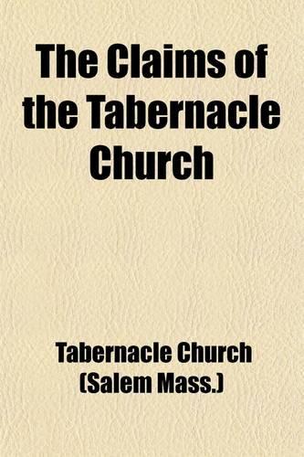 The Claims of the Tabernacle Church; To Be Considered the Third Church in Salem Or, the Church of 1735