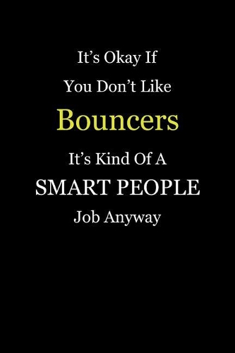 It's Okay If You Don't Like Bouncers It's Kind Of A Smart People Job Anyway