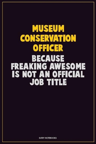 Museum Conservation Officer, Because Freaking Awesome Is Not An Official Job Title
