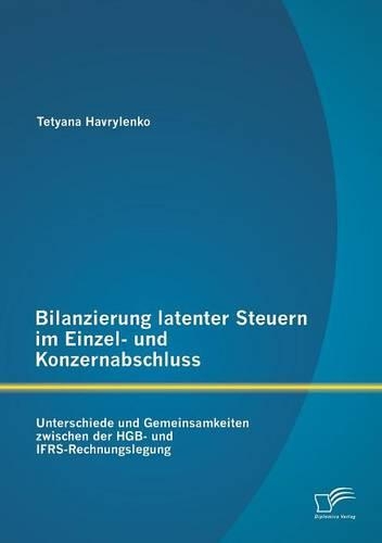 Bilanzierung latenter Steuern im Einzel- und Konzernabschluss: Unterschiede und Gemeinsamkeiten zwischen der HGB- und IFRS-Rechnungslegung(German)