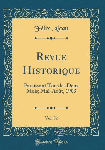 Revue Historique, Vol. 82: Paraissant Tous les Deux Mois; Mai-Août, 1903 (Classic Reprint)