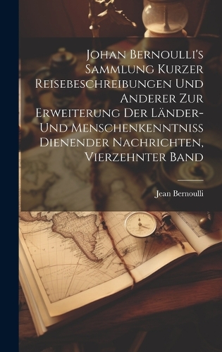 Johan Bernoulli's Sammlung kurzer Reisebeschreibungen und anderer zur Erweiterung der Länder- und Menschenkenntniss dienender Nachrichten, Vierzehnter Band