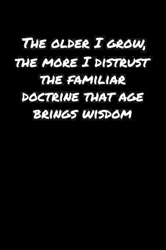 The Older I Grow The More I Distrust The Familiar Doctrine That Age Brings Wisdom