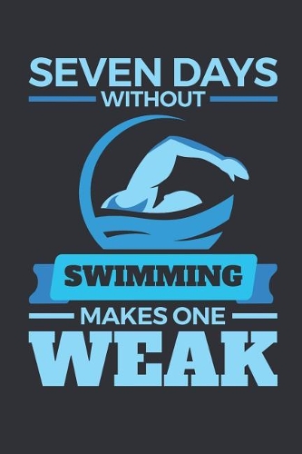Seven Days Without Swimming Makes One Weak: Swimming Journal, Blank Paperback Notebook For Swimmer To Write In, 150 Pages, college ruled