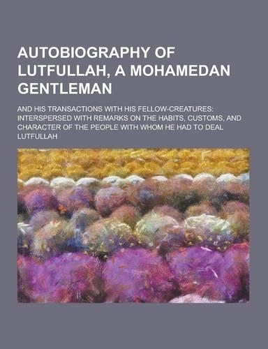 Autobiography of Lutfullah, a Mohamedan Gentleman; And His Transactions with His Fellow-Creatures