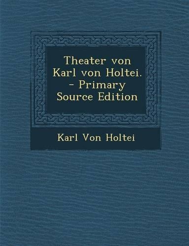 Theater Von Karl Von Holtei. - Primary Source Edition