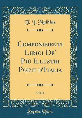 Componimenti Lirici De' Più Illustri Poeti d'Italia, Vol. 1 (Classic Reprint)