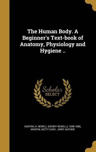 The Human Body. A Beginner's Text-book of Anatomy, Physiology and Hygiene ..