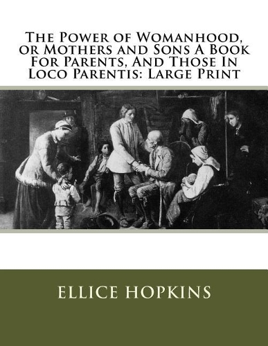 The Power of Womanhood, or Mothers and Sons A Book For Parents, And Those In Loco Parentis