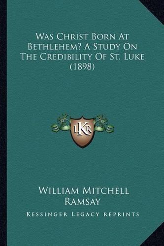 Was Christ Born At Bethlehem? A Study On The Credibility Of St. Luke (1898)