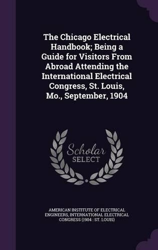 The Chicago Electrical Handbook; Being a Guide for Visitors from Abroad Attending the International Electrical Congress, St. Louis, Mo., September, 1904
